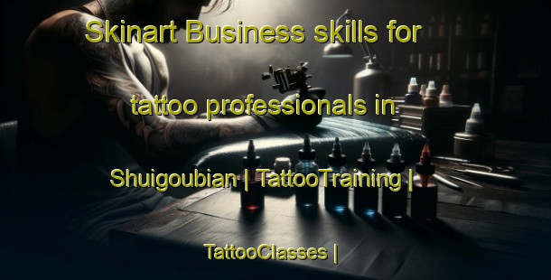 Skinart Business skills for tattoo professionals in Shuigoubian | TattooTraining | TattooClasses | SkinartTraining-China